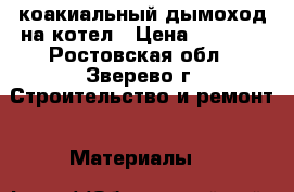 коакиальный дымоход на котел › Цена ­ 1 000 - Ростовская обл., Зверево г. Строительство и ремонт » Материалы   